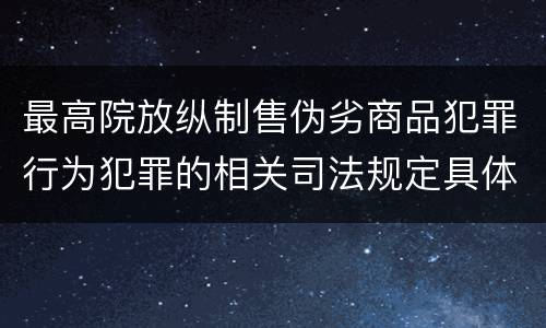 最高院放纵制售伪劣商品犯罪行为犯罪的相关司法规定具体有哪些重要内容