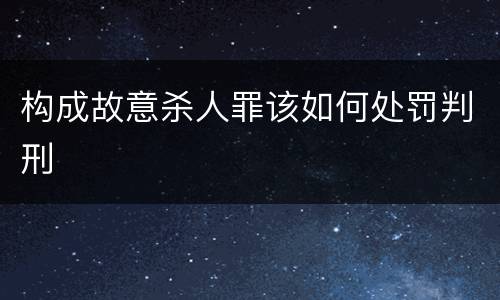 构成故意杀人罪该如何处罚判刑