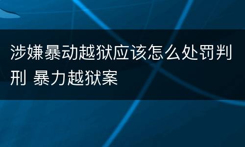 涉嫌暴动越狱应该怎么处罚判刑 暴力越狱案