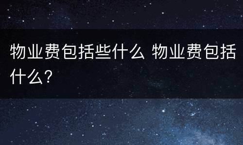 物业费包括些什么 物业费包括什么?