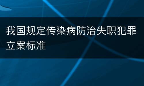 我国规定传染病防治失职犯罪立案标准