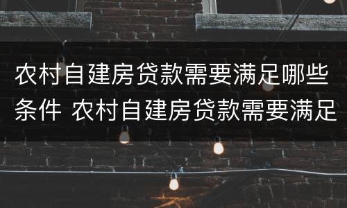 农村自建房贷款需要满足哪些条件 农村自建房贷款需要满足哪些条件呢