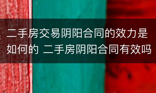 二手房交易阴阳合同的效力是如何的 二手房阴阳合同有效吗