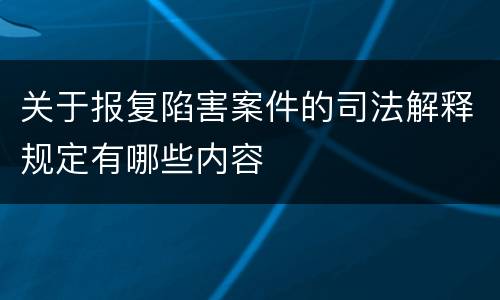 关于报复陷害案件的司法解释规定有哪些内容