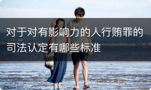 对于对有影响力的人行贿罪的司法认定有哪些标准