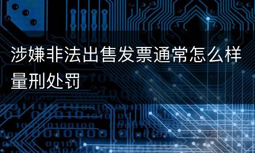 涉嫌非法出售发票通常怎么样量刑处罚