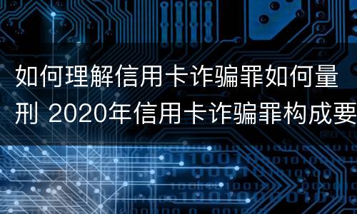如何理解信用卡诈骗罪如何量刑 2020年信用卡诈骗罪构成要件