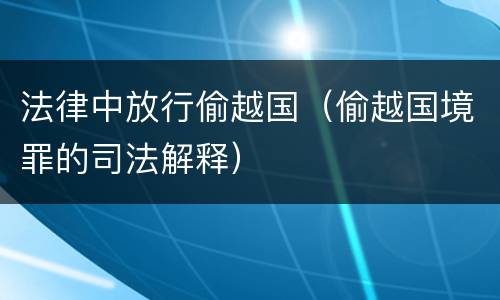 法律中放行偷越国（偷越国境罪的司法解释）
