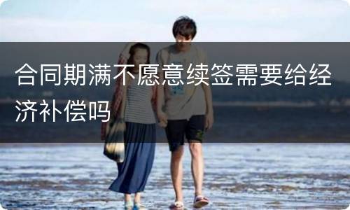 合同期满不愿意续签需要给经济补偿吗