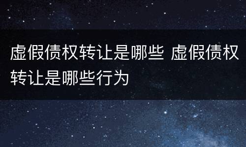 虚假债权转让是哪些 虚假债权转让是哪些行为