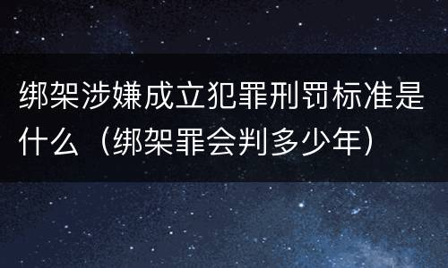 绑架涉嫌成立犯罪刑罚标准是什么（绑架罪会判多少年）