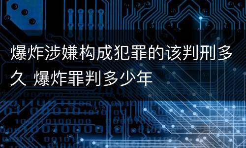 爆炸涉嫌构成犯罪的该判刑多久 爆炸罪判多少年