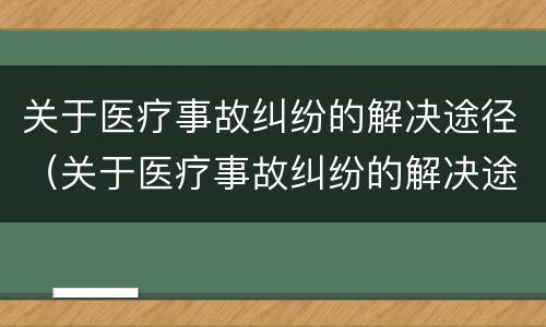 关于医疗事故纠纷的解决途径（关于医疗事故纠纷的解决途径包括）