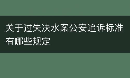 关于过失决水案公安追诉标准有哪些规定