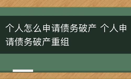 个人怎么申请债务破产 个人申请债务破产重组