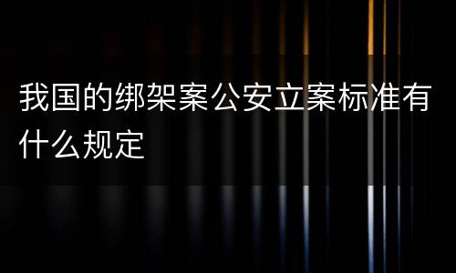 我国的绑架案公安立案标准有什么规定