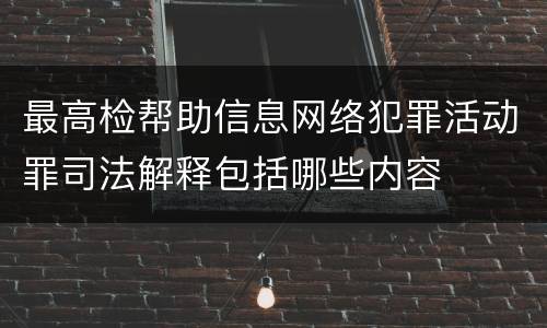最高检帮助信息网络犯罪活动罪司法解释包括哪些内容