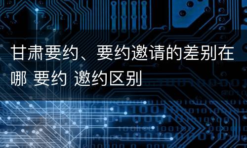 甘肃要约、要约邀请的差别在哪 要约 邀约区别