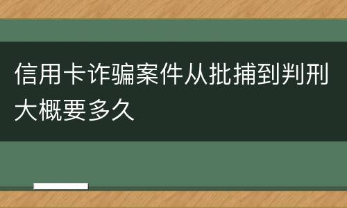 信用卡诈骗案件从批捕到判刑大概要多久