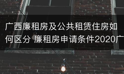 广西廉租房及公共租赁住房如何区分 廉租房申请条件2020广西