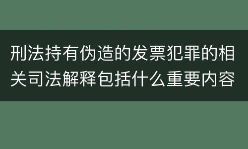 刑法持有伪造的发票犯罪的相关司法解释包括什么重要内容