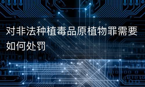 对非法种植毒品原植物罪需要如何处罚