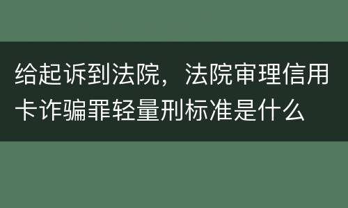 给起诉到法院，法院审理信用卡诈骗罪轻量刑标准是什么