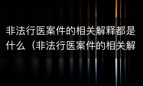 非法行医案件的相关解释都是什么（非法行医案件的相关解释都是什么内容）