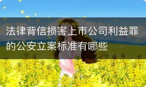 法律背信损害上市公司利益罪的公安立案标准有哪些