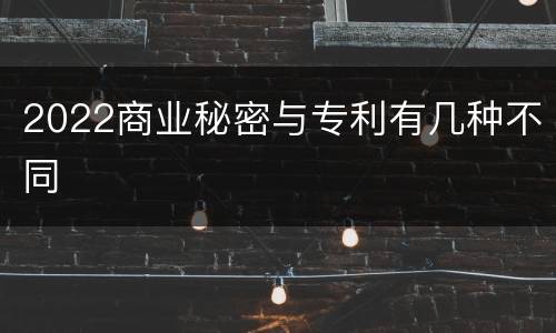 2022商业秘密与专利有几种不同