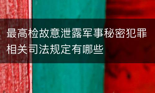 最高检故意泄露军事秘密犯罪相关司法规定有哪些