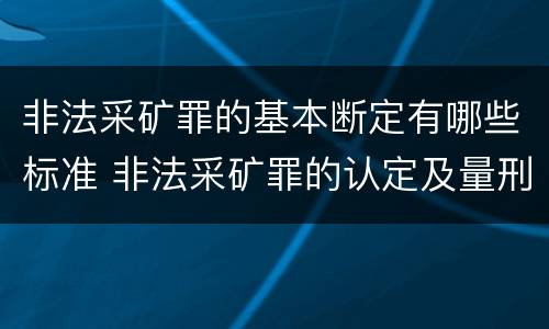 非法采矿罪的基本断定有哪些标准 非法采矿罪的认定及量刑标准