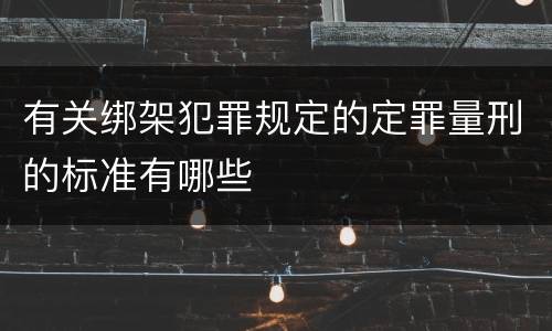 有关绑架犯罪规定的定罪量刑的标准有哪些