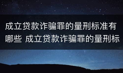 成立贷款诈骗罪的量刑标准有哪些 成立贷款诈骗罪的量刑标准有哪些规定