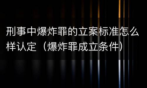 刑事中爆炸罪的立案标准怎么样认定（爆炸罪成立条件）
