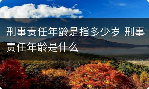刑事责任年龄是指多少岁 刑事责任年龄是什么