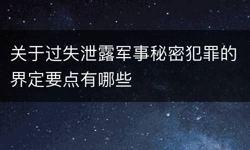 关于过失泄露军事秘密犯罪的界定要点有哪些