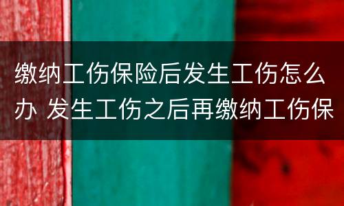 缴纳工伤保险后发生工伤怎么办 发生工伤之后再缴纳工伤保险