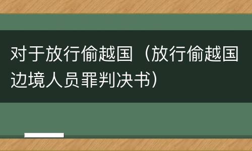 对于放行偷越国（放行偷越国边境人员罪判决书）