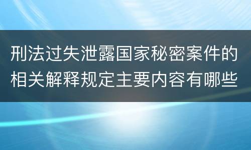 刑法过失泄露国家秘密案件的相关解释规定主要内容有哪些