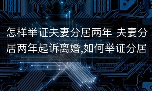 怎样举证夫妻分居两年 夫妻分居两年起诉离婚,如何举证分居两年