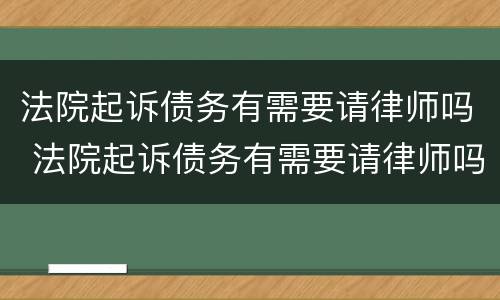 法院起诉债务有需要请律师吗 法院起诉债务有需要请律师吗