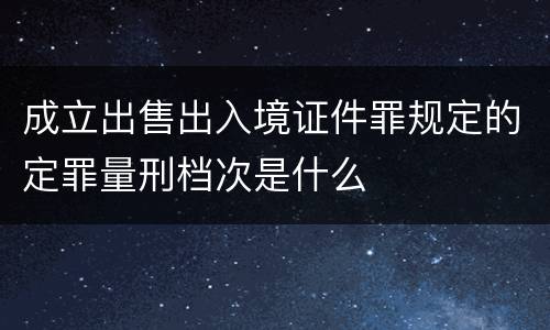成立出售出入境证件罪规定的定罪量刑档次是什么