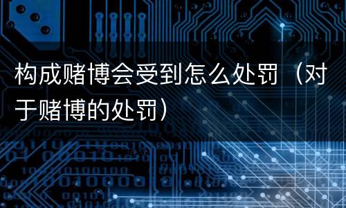 构成赌博会受到怎么处罚（对于赌博的处罚）