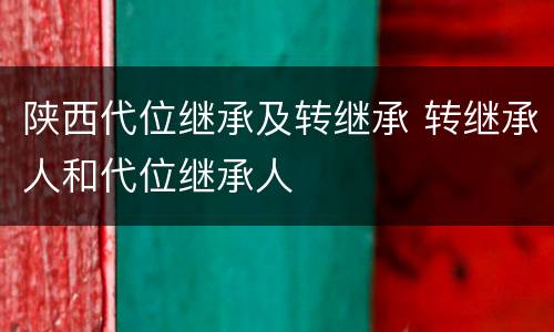 陕西代位继承及转继承 转继承人和代位继承人