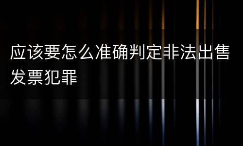 应该要怎么准确判定非法出售发票犯罪