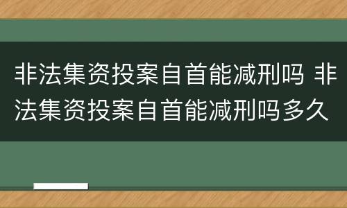 非法集资投案自首能减刑吗 非法集资投案自首能减刑吗多久