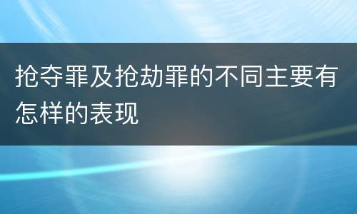 抢夺罪及抢劫罪的不同主要有怎样的表现