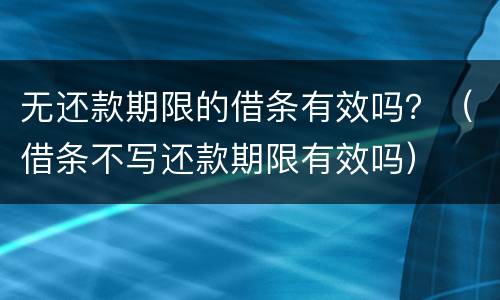 无还款期限的借条有效吗？（借条不写还款期限有效吗）