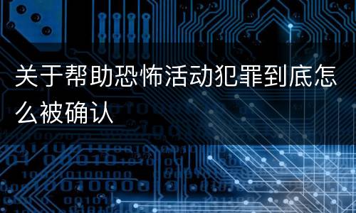 关于帮助恐怖活动犯罪到底怎么被确认